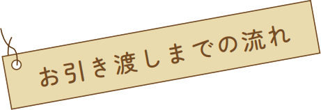 お引き渡しまでの流れ